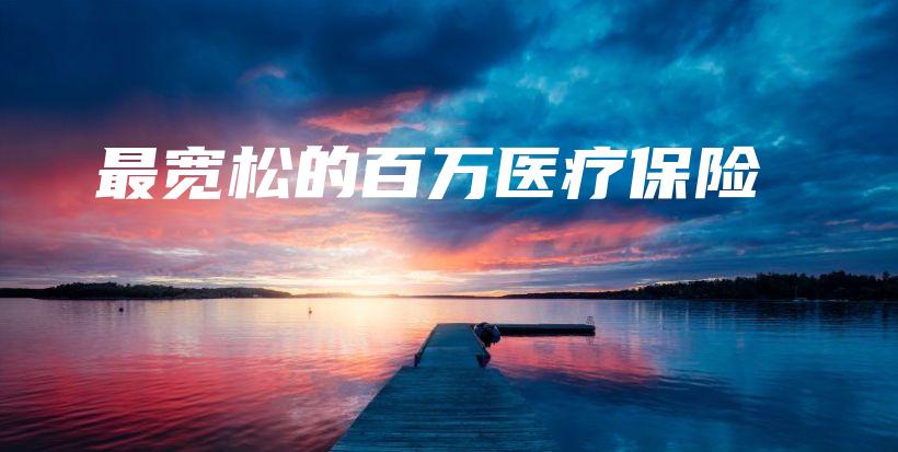 最宽松的百万医疗保险-保点通