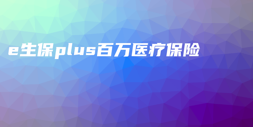 e生保plus百万医疗保险-保点通