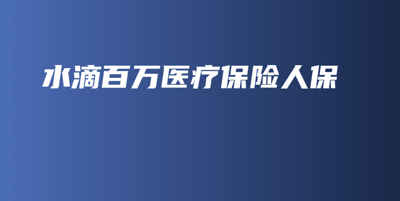 水滴百万医疗保险人保-保点通