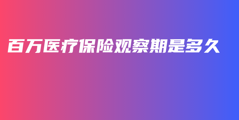 百万医疗保险观察期是多久-保点通