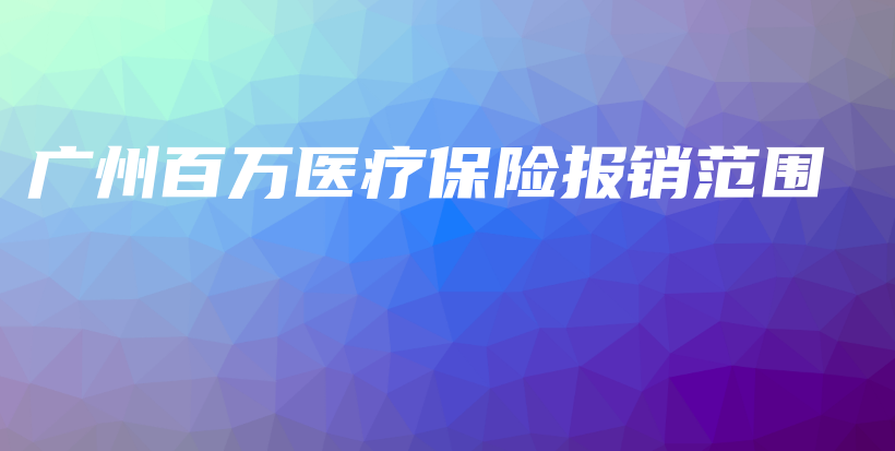 广州百万医疗保险报销范围-保点通