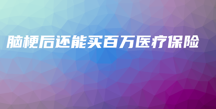 脑梗后还能买百万医疗保险-保点通