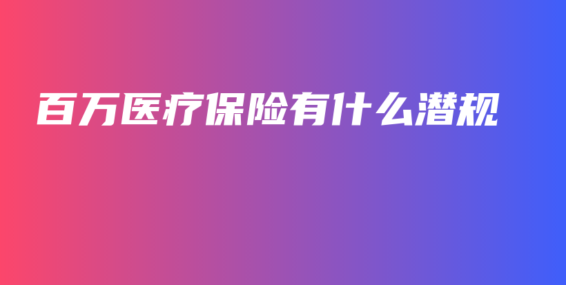 百万医疗保险有什么潜规-保点通