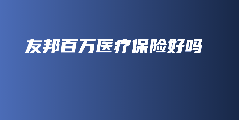 友邦百万医疗保险好吗-保点通