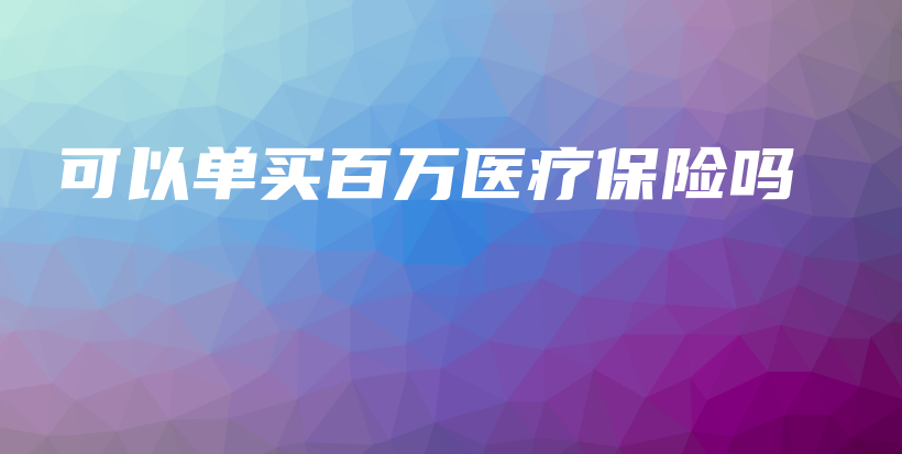 可以单买百万医疗保险吗-保点通