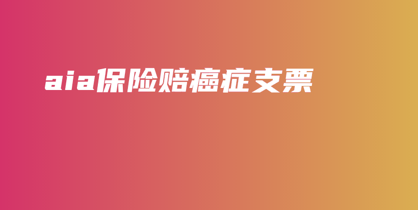 aia保险赔癌症支票-保点通