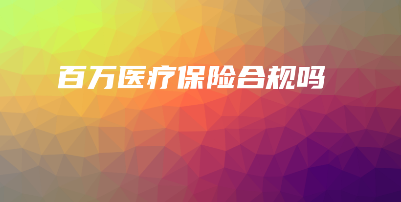 百万医疗保险合规吗-保点通
