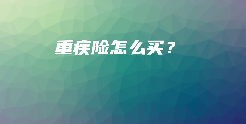重疾险怎么买？-保点通