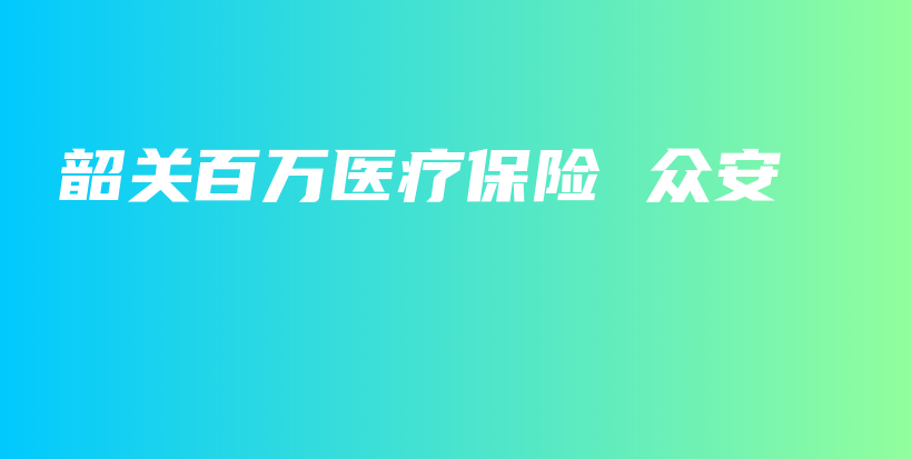 韶关百万医疗保险 众安-保点通