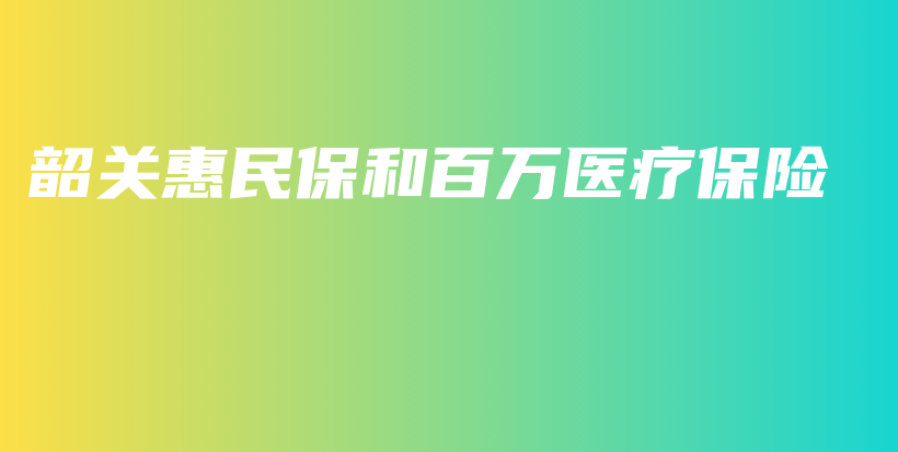韶关惠民保和百万医疗保险-保点通