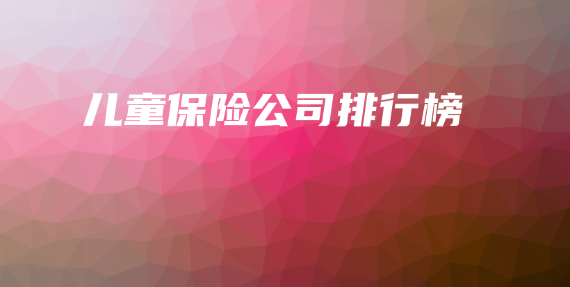 儿童保险公司排行榜-保点通