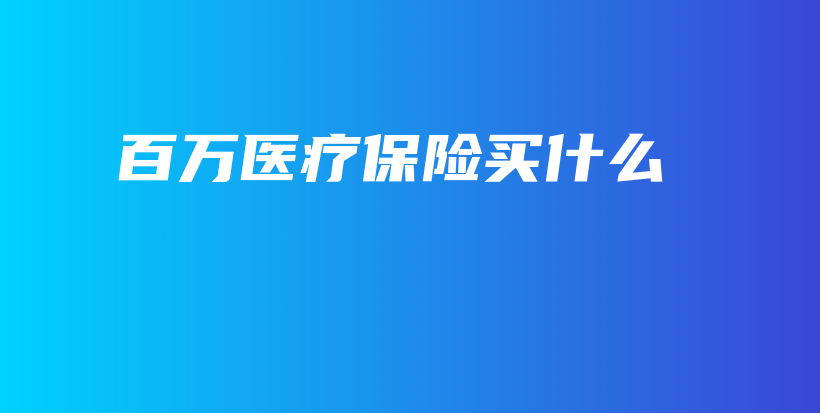 百万医疗保险买什么-保点通