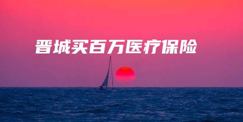 晋城买百万医疗保险-保点通