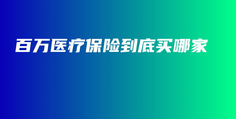 百万医疗保险到底买哪家-保点通