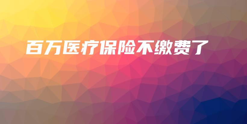 百万医疗保险不缴费了-保点通