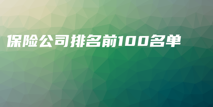 保险公司排名前100名单-保点通