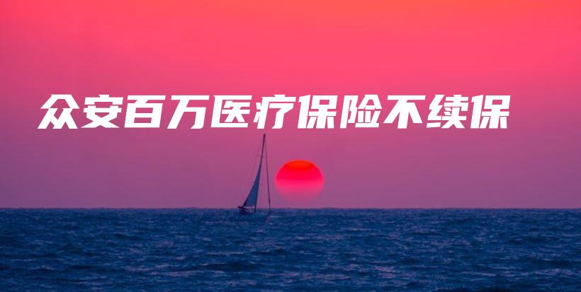 众安百万医疗保险不续保-保点通