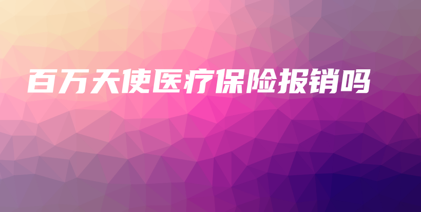 百万天使医疗保险报销吗-保点通