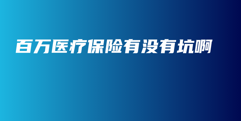 百万医疗保险有没有坑啊-保点通