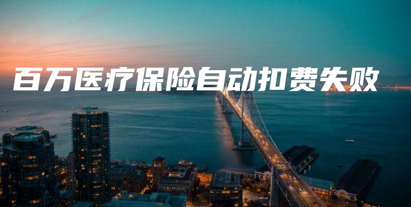 百万医疗保险自动扣费失败-保点通