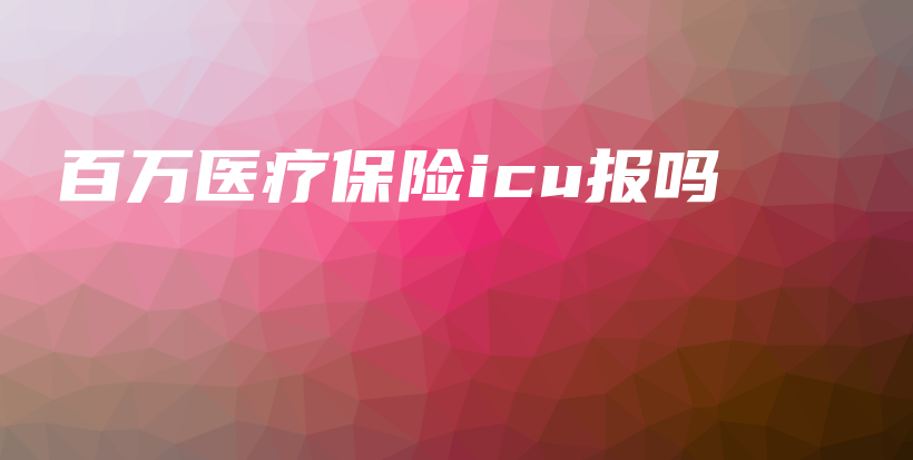 百万医疗保险icu报吗-保点通