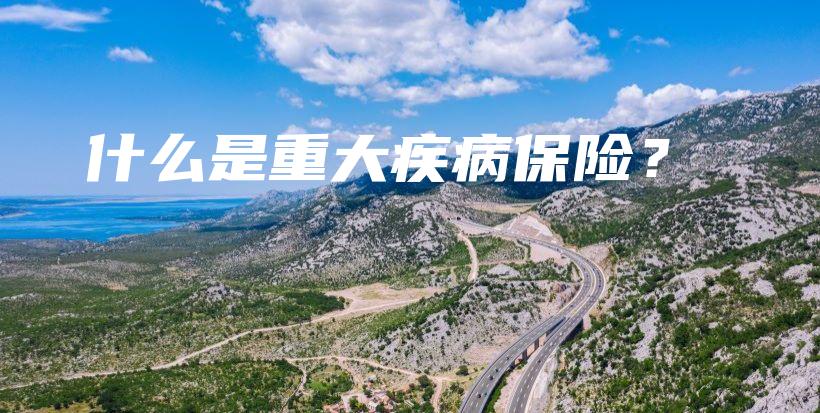什么是重大疾病保险?-保点通