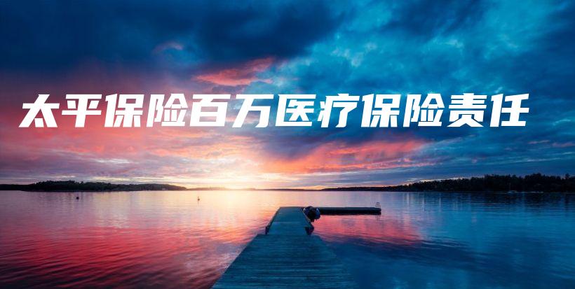 太平保险百万医疗保险责任-保点通