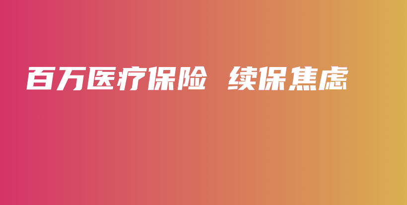 百万医疗保险 续保焦虑-保点通