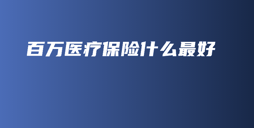 百万医疗保险什么最好-保点通