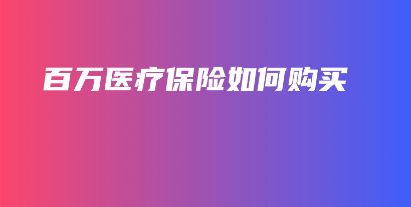 百万医疗保险如何购买-保点通