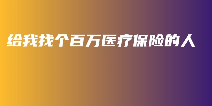 给我找个百万医疗保险的人-保点通