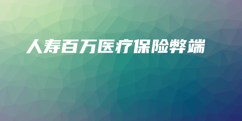人寿百万医疗保险弊端-保点通