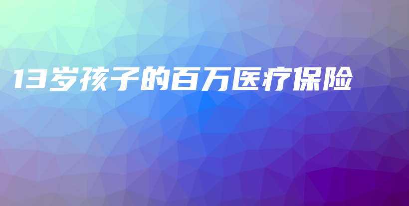 13岁孩子的百万医疗保险-保点通