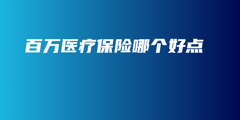 百万医疗保险哪个好点-保点通