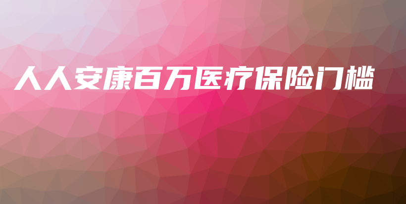 人人安康百万医疗保险门槛-保点通