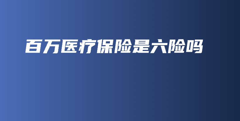 百万医疗保险是六险吗-保点通