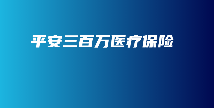 平安三百万医疗保险-保点通