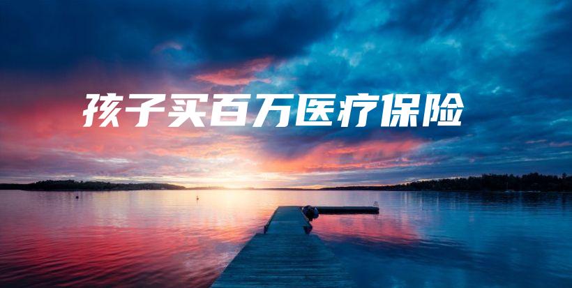 孩子买百万医疗保险-保点通