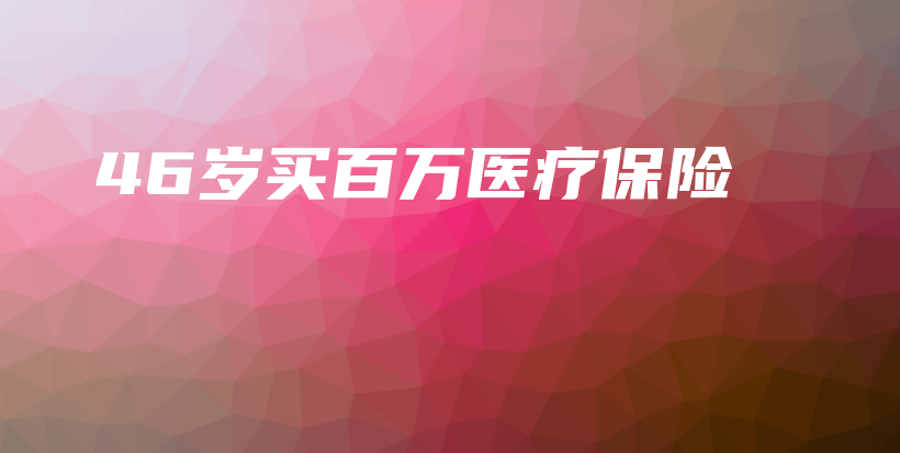 46岁买百万医疗保险-保点通
