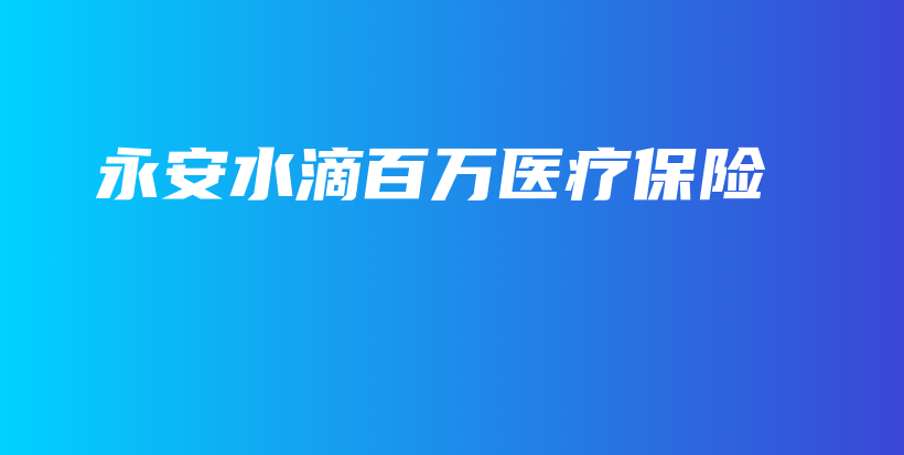永安水滴百万医疗保险-保点通