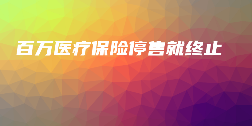 百万医疗保险停售就终止-保点通