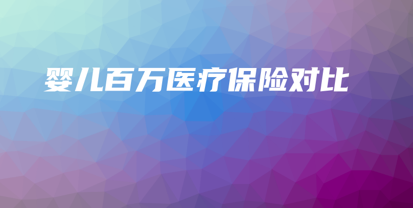婴儿百万医疗保险对比-保点通