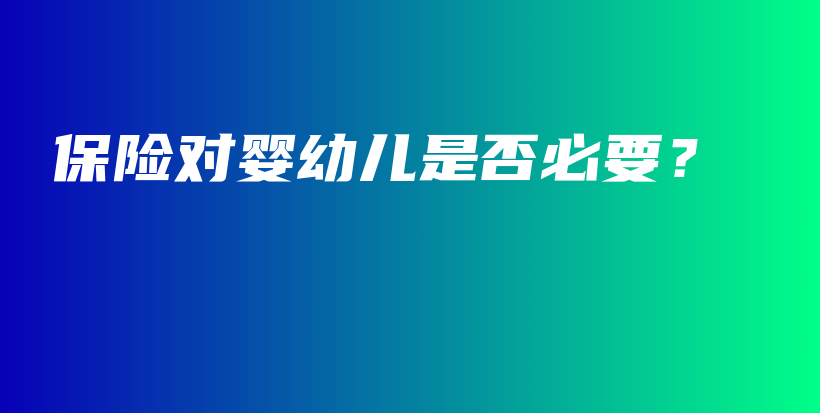 保险对婴幼儿是否必要？-保点通