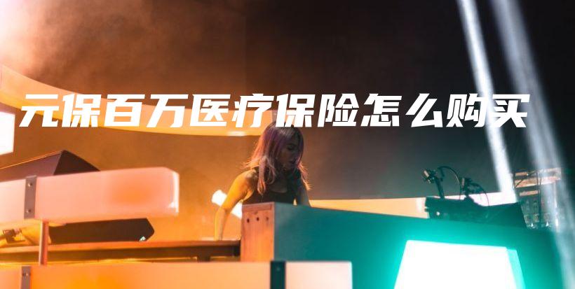 元保百万医疗保险怎么购买-保点通