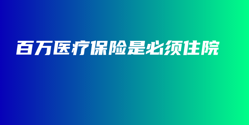 百万医疗保险是必须住院-保点通