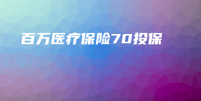 百万医疗保险70投保-保点通