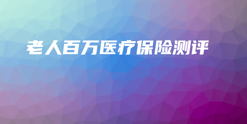 老人百万医疗保险测评-保点通