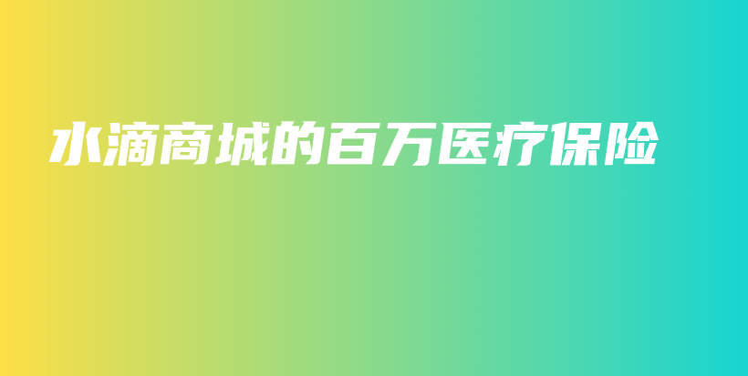 水滴商城的百万医疗保险-保点通