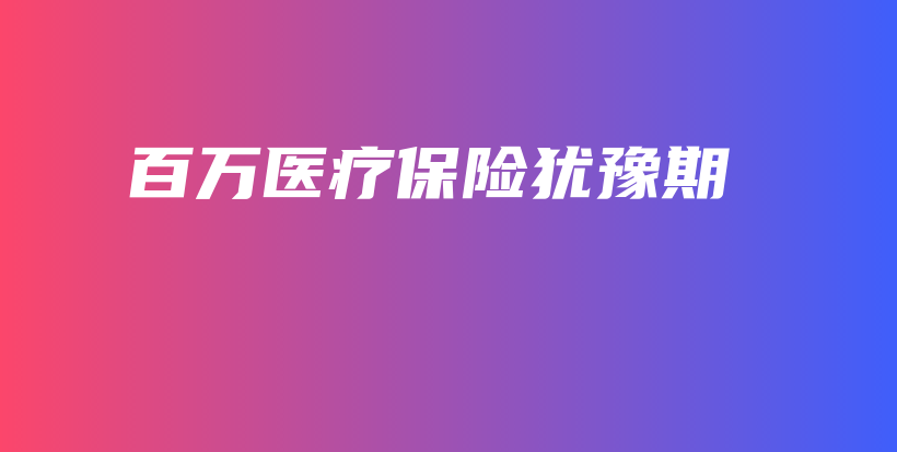 百万医疗保险犹豫期-保点通