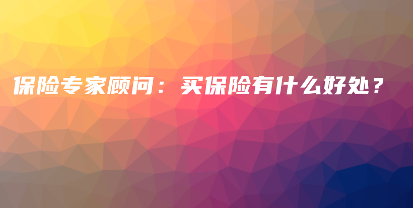 保险专家顾问：买保险有什么好处？-保点通